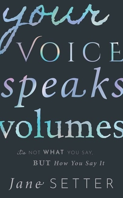 Your Voice Speaks Volumes: It's Not What You Say, But How You Say It By Jane Setter Cover Image