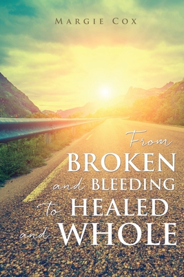 From BROKEN and BLEEDING to HEALED and WHOLE Cover Image