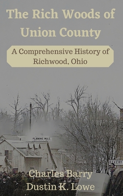 The Rich Woods of Union County: A Comprehensive History of Richwood, Ohio By Dustin Lowe, Charles Barry (Photographer) Cover Image