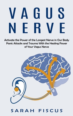 Vagus Nerve: Activate the Power of the Longest Nerve in Our Body (Panic Attacks and Trauma With the Healing Power of Your Vagus Ner By Sarah Fiscus Cover Image
