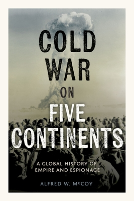 Cold War on Five Continents: A Global History of Empire and Espionage By Alfred W. McCoy Cover Image