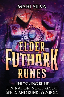 Elder Futhark Runes: Unlocking Rune Divination, Norse Magic, Spells, and Runic Symbols Cover Image