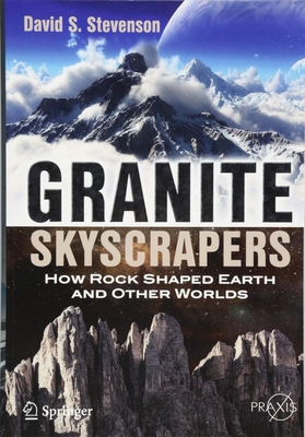 Granite Skyscrapers: How Rock Shaped Earth and Other Worlds By David S. Stevenson Cover Image