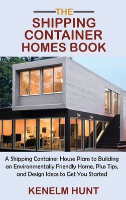 The Shipping Container Homes Book: A Shipping Container House Plans to Building an Environmentally Friendly Home, Plus Tips, and Design Ideas to Get Y