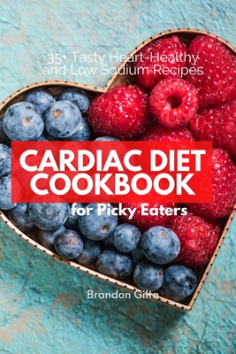 Cardiac Diet for Picky Eaters: 35+ Tasty Heart-Healthy and Low Sodium Recipes By Brandon Gilta Cover Image