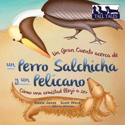 Un Gran Cuento acerca de un Perro Salchicha y un Pelícano (Spanish/English Bilingual Soft Cover): Cómo una Amistad llegó a ser (Tall Tales # 2) (Tall Tales Spanish/English Bi-Lingual #2)