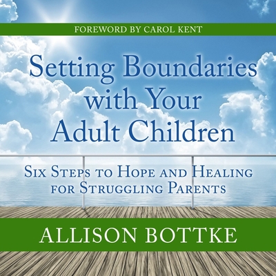 Setting Boundaries with Your Adult Children: Six Steps to Hope and Healing for Struggling Parents By Allison Bottke, Margaret Strom (Read by) Cover Image