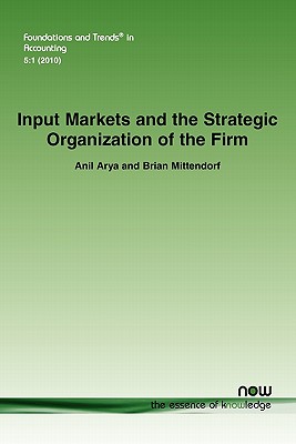 Input Markets and the Strategic Organization of the Firm (Foundations and Trends(r) in Accounting #14) By Anil Arya, Brian Mittendorf Cover Image