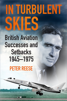 In Turbulent Skies: British Aviation Successes and Setbacks - 1945-1975 By Peter Reese Cover Image