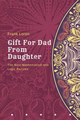 Gift For Dad From Daughter: The Best Mathematical and Logic Puzzles (Gift for Dad Birthday #1)