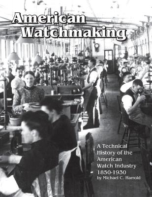 American Watchmaking: A Technical History of the American Watch Industry, 1850-1930 Cover Image