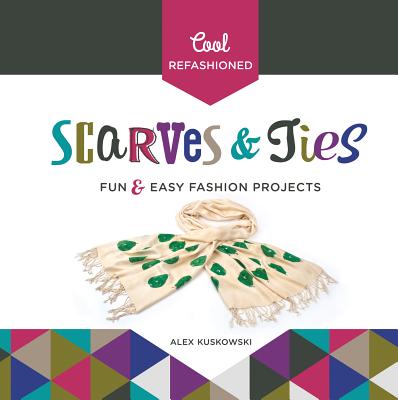 Cool Refashioned Scarves & Ties: Fun & Easy Fashion Projects Cover Image
