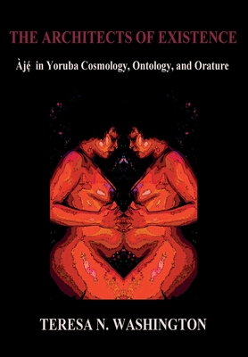 The Architects of Existence: Aje in Yoruba Cosmology, Ontology, and Orature By Teresa N. Washington Cover Image