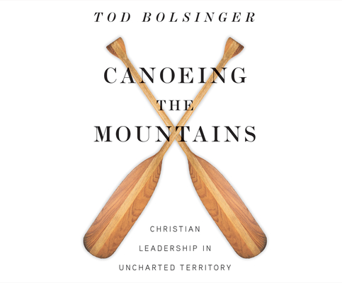 Canoeing the Mountains: Christian Leadership in Uncharted Territory By Tod Bolsinger, Tom Parks (Narrated by) Cover Image