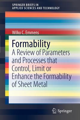 Formability: A Review of Parameters and Processes That Control, Limit or Enhance the Formability of Sheet Metal (Springerbriefs in Applied Sciences and Technology) By Wilko C. Emmens Cover Image