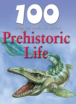 100 Things You Should Know about Prehistoric Life (100 Things You Should Know About...) By Rupert Matthews, Steve Parker (Consultant) Cover Image