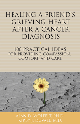 Healing a Friend or Loved One's Grieving Heart After a Cancer Diagnosis: 100 Practical Ideas for Providing Compassion, Comfort, and Care (The 100 Ideas Series)