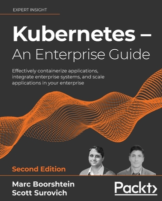 Kubernetes - An Enterprise Guide - Second Edition: Effectively containerize applications, integrate enterprise systems, and scale applications in your By Marc Boorshtein, Scott Surovich Cover Image