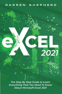 Excel 2021: The Step By Step Guide to Learn Everything That You Need To Know About Microsoft Excel 2021 Cover Image