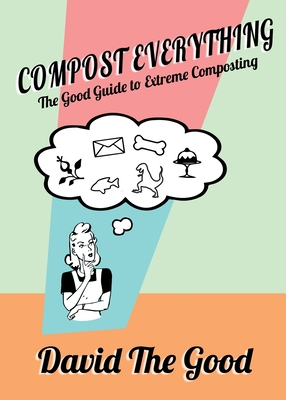 Compost Everything: The Good Guide to Extreme Composting By David The Good Cover Image