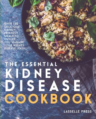 Essential Kidney Disease Cookbook: 130 Delicious, Kidney-Friendly Meals To Manage Your Kidney Disease (CKD) Cover Image