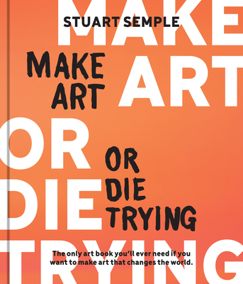Make Art or Die Trying: The Only Art Book You’ll Ever Need If You Want to Make Art That Changes the World Cover Image