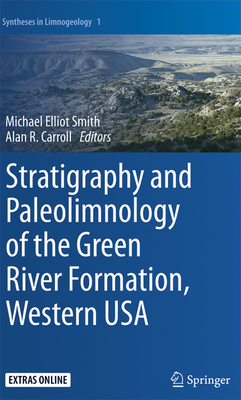 Stratigraphy and Paleolimnology of the Green River Formation, Western USA (Syntheses in Limnogeology #1) By Michael Elliot Smith (Editor), Alan R. Carroll (Editor) Cover Image