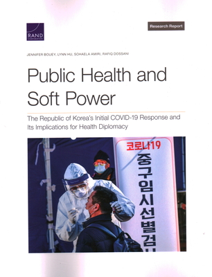Public Health and Soft Power: The Republic of Korea's Initial Covid-19 Response and Its Implications for Health Diplomacy By Jennifer Bouey, Lynn Hu, Sohaela Amiri Cover Image