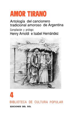 Amor Tirano: Antologia del Cancionero Tradicional Amoroso de Argentina (Biblioteca del Pensamiento Argentino #4)