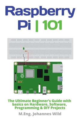 Raspberry Pi 101: The Ultimate Beginner's Guide with Basics on Hardware, Software, Programming & DIY Projects Cover Image