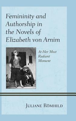 Femininity and Authorship in the Novels of Elizabeth von Arnim: At Her Most Radiant Moment Cover Image