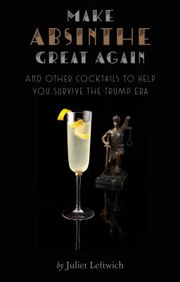 Make Absinthe Great Again and Other Cocktails to Help You Survive the Trump Era Cover Image