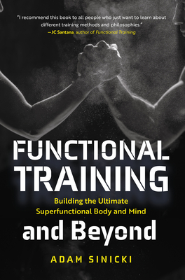Functional Training and Beyond: Building the Ultimate Superfunctional Body and Mind (Building Muscle and Performance, Weight Training, Men's Health) By Adam Sinicki Cover Image
