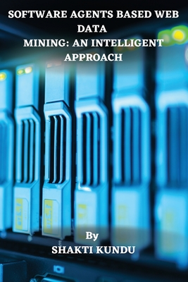 Software Agents Based Web Data Mining: An Intelligent Approach By Shakti Kundu Cover Image