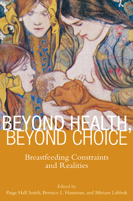 Beyond Health, Beyond Choice: Breastfeeding Constraints and Realities (Critical Issues in Health and Medicine) By Professor Paige Hall Smith (Editor), Professor Bernice Hausman (Editor), Professor Miriam Labbok (Editor) Cover Image