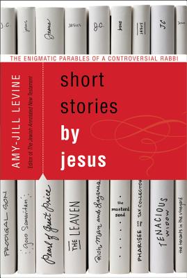 Short Stories by Jesus: The Enigmatic Parables of a Controversial Rabbi By Amy-Jill Levine Cover Image