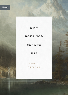 How Does God Change Us? (Union) By Dane C. Ortlund Cover Image