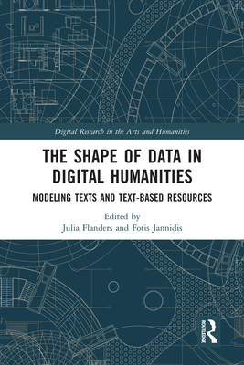 The Shape of Data in Digital Humanities: Modeling Texts and Text-based Resources (Digital Research in the Arts and Humanities) Cover Image