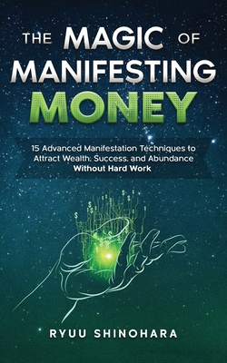 The Magic of Manifesting Money: 15 Advanced Manifestation Techniques to Attract Wealth, Success, and Abundance Without Hard Work (Law of Attraction #2) By Ryuu Shinohara Cover Image
