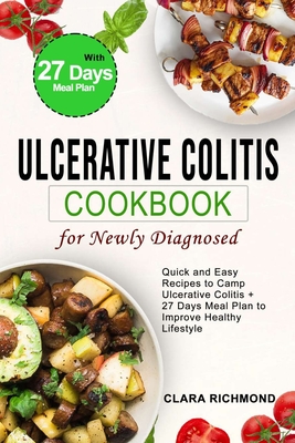 Ulcerative Colitis Cookbook for Newly Diagnosed: quick and easy recipes to camp ulcerative colitis +27 days meal plan to improve healthy lifestyle By Clara Richmond Cover Image