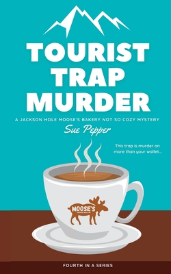 Tourist Trap Murder: A Jackson Hole Moose's Bakery Not So Cozy Mystery (Jackson Hole Moose's Bakery Not So Cozy Mysteries #4)