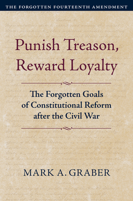 Punish Treason, Reward Loyalty: The Forgotten Goals of Constitutional Reform After the Civil War (Constitutional Thinking) Cover Image