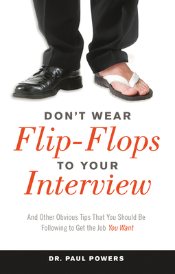 Don't Wear Flip-Flops to Your Interview: And Other Obvious Tips That You Should Be Following to Get the Job You Want Cover Image