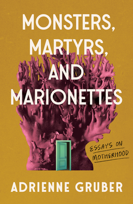 Monsters, Martyrs, and Marionettes: Essays on Motherhood (Essais Series #16)