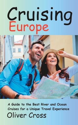 Cruising Europe: A Guide to the Best River and Ocean Cruises for a Unique Travel Experience Cover Image