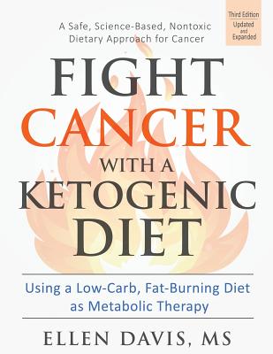 Fight Cancer with a Ketogenic Diet: Using a Low-Carb, Fat-Burning Diet as Metabolic Therapy