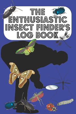 The Enthusiastic Insect Finder's Log Book: Entomologist's book for logging Insects one has found in garden/countryside/town - Blue Cover