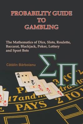 Probability Guide to Gambling: The Mathematics of Dice, Slots, Roulette, Baccarat, Blackjack, Poker, Lottery and Sport Bets By Catalin Barboianu Cover Image