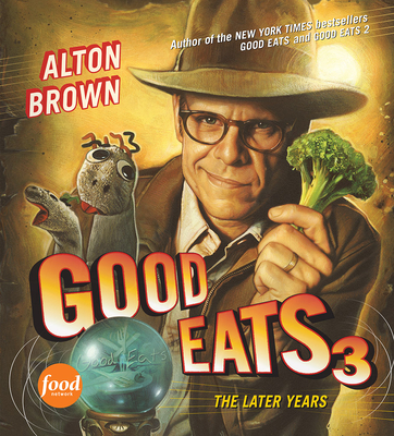 Good Eats 3: The Later Years By Alton Brown Cover Image