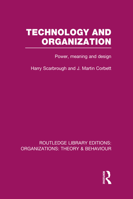 Technology and Organization (Rle: Organizations): Power, Meaning and Deisgn (Routledge Library Editions: Organizations)